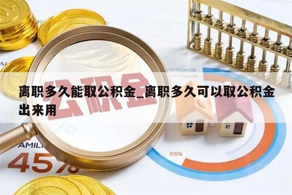 离职多久能取公积金_离职多久可以取公积金出来用